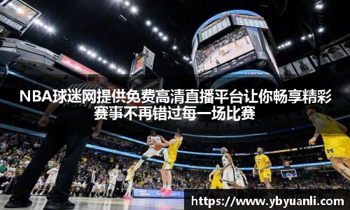 NBA球迷网提供免费高清直播平台让你畅享精彩赛事不再错过每一场比赛