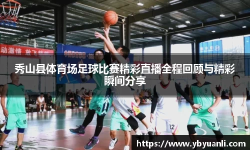 秀山县体育场足球比赛精彩直播全程回顾与精彩瞬间分享