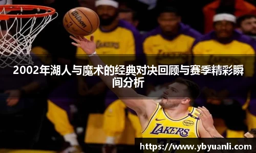 2002年湖人与魔术的经典对决回顾与赛季精彩瞬间分析