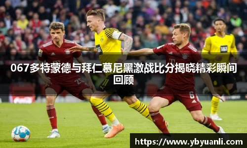 067多特蒙德与拜仁慕尼黑激战比分揭晓精彩瞬间回顾