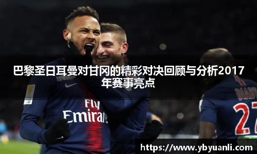 巴黎圣日耳曼对甘冈的精彩对决回顾与分析2017年赛事亮点